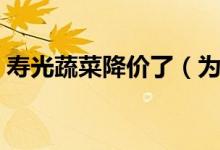 寿光蔬菜降价了（为什么蔬菜价格涨了又降）