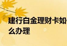 建行白金理财卡如何申请 建行白金理财卡怎么办理