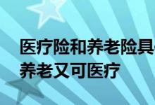 医疗险和养老险具体有什么用 哪种保险既可养老又可医疗