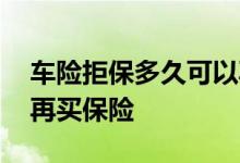 车险拒保多久可以再次投保 拒保后多久可以再买保险