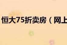 恒大75折卖房（网上售房优惠大值得去买吗）