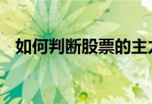如何判断股票的主力 如何判断股票的涨跌