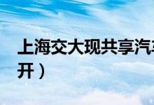 上海交大现共享汽车（起步价3元只能在校内开）