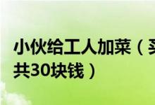 小伙给工人加菜（买了两块肉和两个炸鸡蛋一共30块钱）