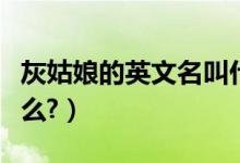 灰姑娘的英文名叫什么（灰姑娘的英文名叫什么?）