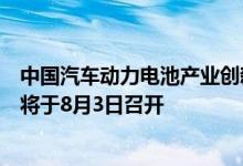 中国汽车动力电池产业创新联盟：动力电池回收技术研讨会将于8月3日召开