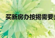 买新房办按揭需要多久 购买新房按揭多久