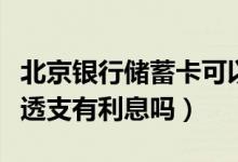 北京银行储蓄卡可以透支吗（北京银行信用卡透支有利息吗）
