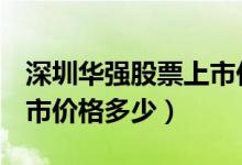 深圳华强股票上市价格（深圳华强000062上市价格多少）