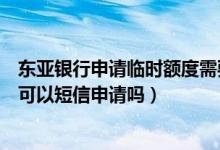 东亚银行申请临时额度需要多久（东亚银行信用卡临时额度可以短信申请吗）