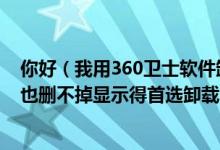 你好（我用360卫士软件卸载有“瑞星软件部署系统”怎么也删不掉显示得首选卸载RAV,该怎么卸载）