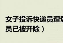 女子投诉快递员遭登门暴打（韵达称涉事快递员已被开除）