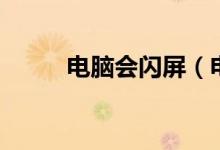 电脑会闪屏（电脑会闪屏怎么办）