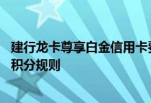 建行龙卡尊享白金信用卡费用说明 建行龙卡尊享白金信用卡积分规则