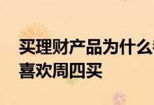 买理财产品为什么都要周四买 买理财为什么喜欢周四买