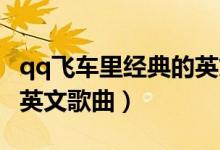 qq飞车里经典的英文歌（QQ飞车里的好听的英文歌曲）