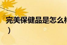完美保健品是怎么样的（完美保健品是真是假）