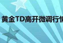 黄金TD高开微调行情 美联储将公布利率决议