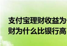 支付宝理财收益为什么比银行高 支付宝的理财为什么比银行高