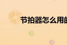 节拍器怎么用的（节拍器怎么用）