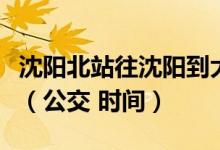 沈阳北站往沈阳到大连的虎跃快客车站怎么走（公交 时间）