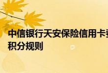 中信银行天安保险信用卡费用说明 中信银行天安保险信用卡积分规则