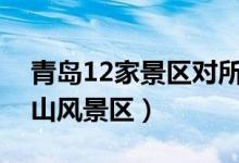 青岛12家景区对所有游客免门票（包括了崂山风景区）
