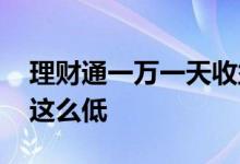 理财通一万一天收益多少 理财通收益为什么这么低