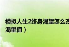 模拟人生2终身渴望怎么改（模拟人生2原版如何用秘籍增加渴望值）