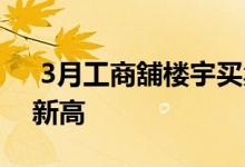  3月工商舖楼宇买卖885宗 创辣招后24个月新高 