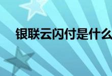 银联云闪付是什么（银联云闪付是什么）