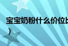 宝宝奶粉什么价位比较好（奶粉是越贵越好吗）