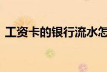工资卡的银行流水怎么打 工资卡流水怎么打