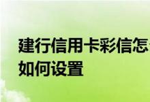 建行信用卡彩信怎么整 建行信用卡彩信账单如何设置