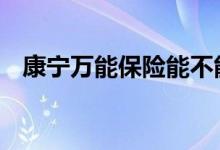 康宁万能保险能不能买 康宁万能保险介绍