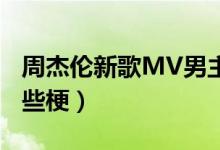 周杰伦新歌MV男主角是谁（周杰伦新歌有哪些梗）