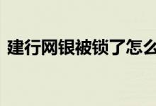 建行网银被锁了怎么办 建行网银被锁怎么办