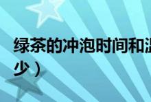 绿茶的冲泡时间和温度（绿茶的冲泡时间是多少）