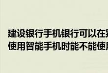 建设银行手机银行可以在别的手机上登录吗 建设银行：当我使用智能手机时能不能使用建行手机支付