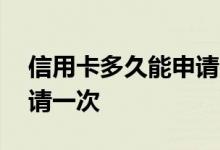 信用卡多久能申请一次调额 信用卡多久能申请一次