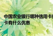 中国农业银行哪种信用卡值得办理 中国农业银行发行的信用卡有什么优惠