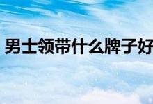 男士领带什么牌子好（男士领带品牌排行榜）