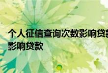 个人征信查询次数影响贷款吗 个人征信查询次数过多有没有影响贷款