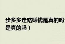 步多多走路赚钱是真的吗一天能赚多少钱（步多多走路赚钱是真的吗）