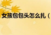 女孩包包头怎么扎（包包头的扎法最简单的）