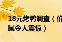 18元烤鸭调查（价格低廉的烤鸭背后隐藏猫腻令人震惊）