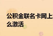 公积金联名卡网上怎么激活 公积金联名卡怎么激活