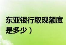 东亚银行取现额度（东亚银行信用卡取现利息是多少）