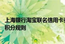 上海银行淘宝联名信用卡费用说明 上海银行淘宝联名信用卡积分规则