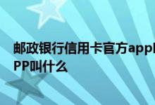 邮政银行信用卡官方app叫什么名字 中国邮政银行信用卡APP叫什么